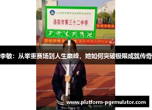 李敏：从举重赛场到人生巅峰，她如何突破极限成就传奇