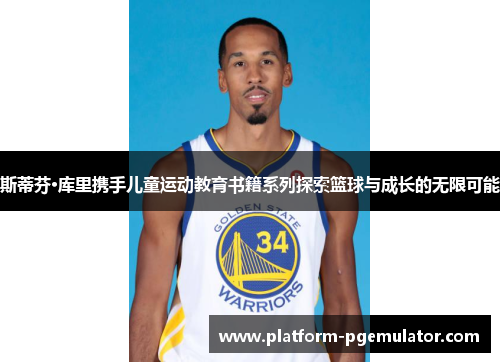 斯蒂芬·库里携手儿童运动教育书籍系列探索篮球与成长的无限可能