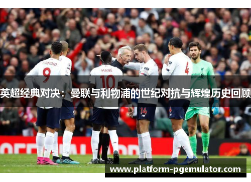 英超经典对决：曼联与利物浦的世纪对抗与辉煌历史回顾