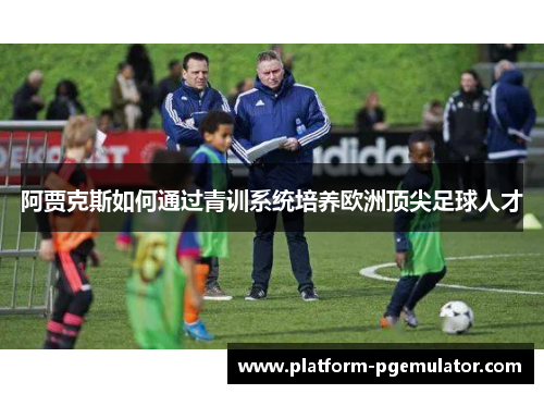 阿贾克斯如何通过青训系统培养欧洲顶尖足球人才