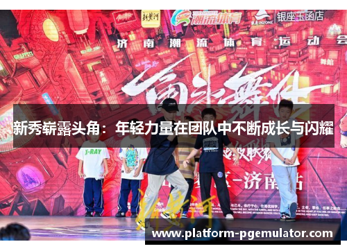 新秀崭露头角：年轻力量在团队中不断成长与闪耀