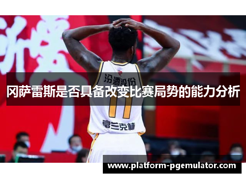 冈萨雷斯是否具备改变比赛局势的能力分析