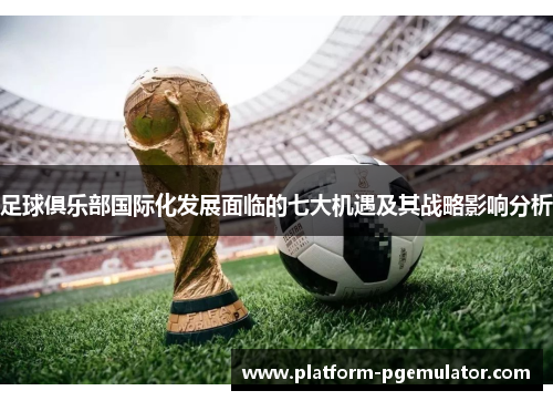 足球俱乐部国际化发展面临的七大机遇及其战略影响分析