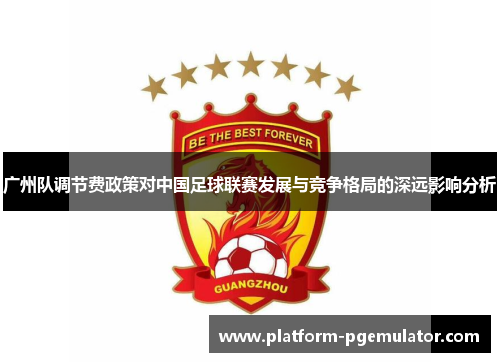 广州队调节费政策对中国足球联赛发展与竞争格局的深远影响分析