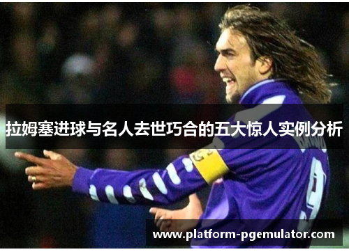 拉姆塞进球与名人去世巧合的五大惊人实例分析