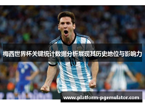 梅西世界杯关键统计数据分析展现其历史地位与影响力