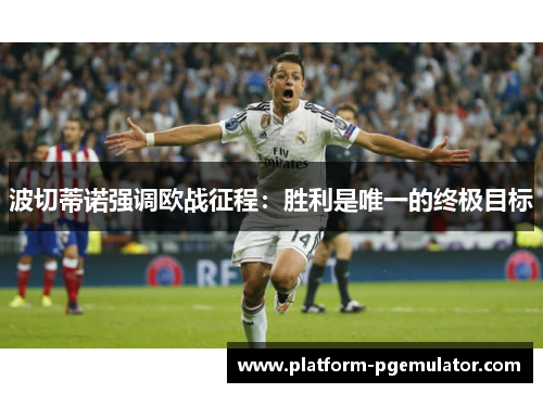 波切蒂诺强调欧战征程：胜利是唯一的终极目标