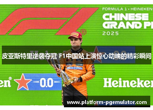 皮亚斯特里逆袭夺冠 F1中国站上演惊心动魄的精彩瞬间