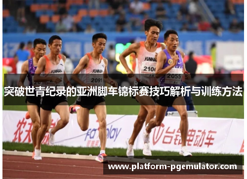 突破世青纪录的亚洲脚车锦标赛技巧解析与训练方法