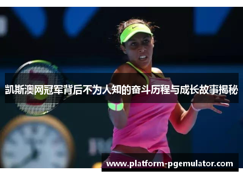 凯斯澳网冠军背后不为人知的奋斗历程与成长故事揭秘