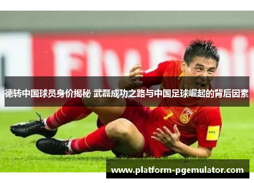 德转中国球员身价揭秘 武磊成功之路与中国足球崛起的背后因素