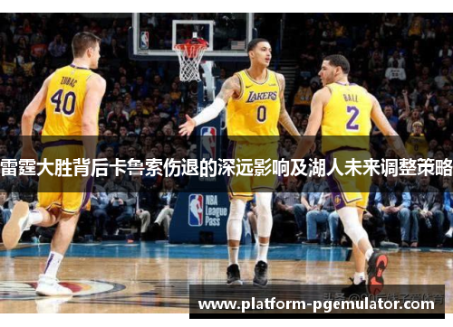 雷霆大胜背后卡鲁索伤退的深远影响及湖人未来调整策略