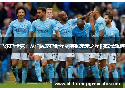马尔斯卡克：从伯恩茅斯新星到英超未来之星的成长轨迹