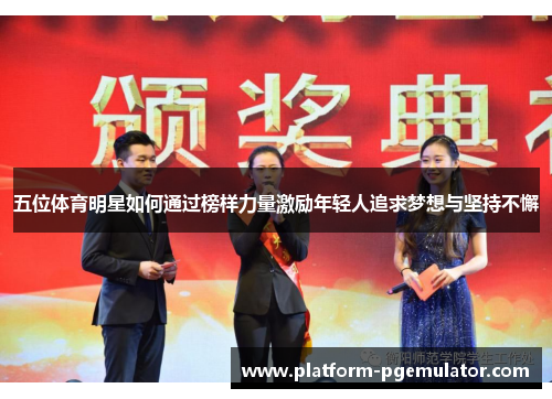 五位体育明星如何通过榜样力量激励年轻人追求梦想与坚持不懈