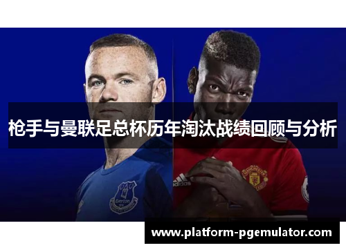 枪手与曼联足总杯历年淘汰战绩回顾与分析