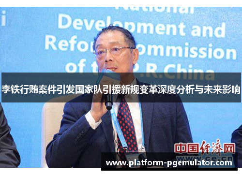李铁行贿案件引发国家队引援新规变革深度分析与未来影响
