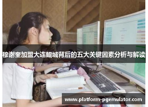 穆谢奎加盟大连鲲城背后的五大关键因素分析与解读