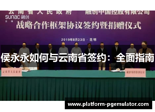 侯永永如何与云南省签约：全面指南