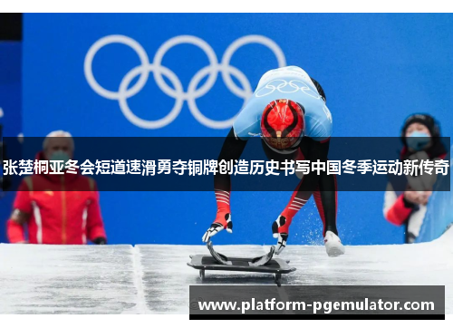 张楚桐亚冬会短道速滑勇夺铜牌创造历史书写中国冬季运动新传奇