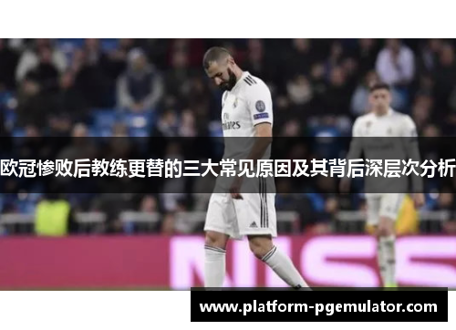 欧冠惨败后教练更替的三大常见原因及其背后深层次分析