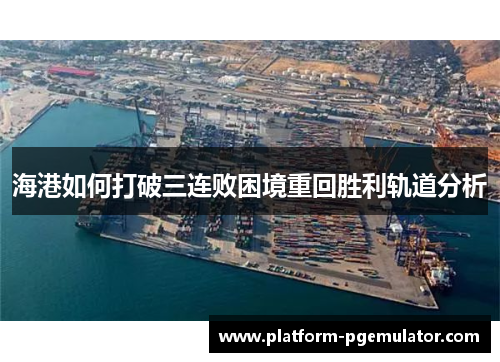 海港如何打破三连败困境重回胜利轨道分析