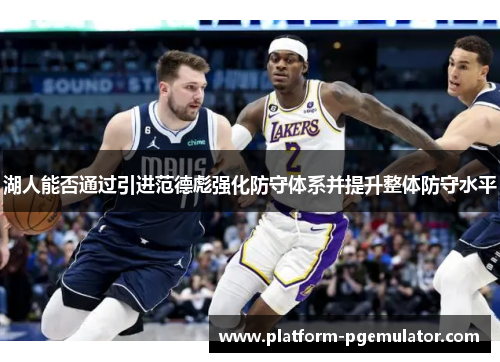 湖人能否通过引进范德彪强化防守体系并提升整体防守水平