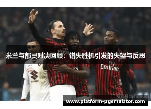 米兰与都灵对决回顾：错失胜机引发的失望与反思