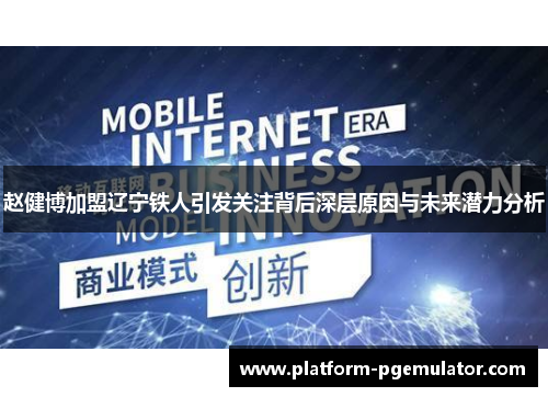 赵健博加盟辽宁铁人引发关注背后深层原因与未来潜力分析