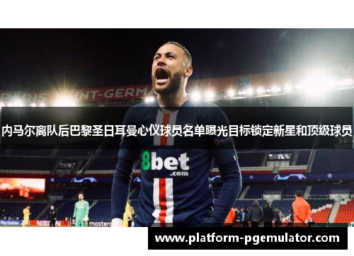 内马尔离队后巴黎圣日耳曼心仪球员名单曝光目标锁定新星和顶级球员