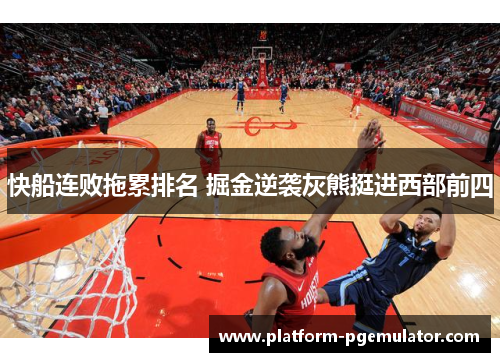 快船连败拖累排名 掘金逆袭灰熊挺进西部前四
