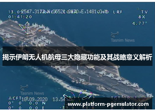 揭示伊朗无人机航母三大隐藏功能及其战略意义解析
