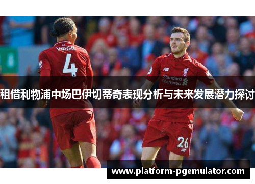 租借利物浦中场巴伊切蒂奇表现分析与未来发展潜力探讨