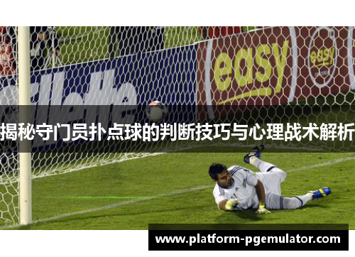 揭秘守门员扑点球的判断技巧与心理战术解析
