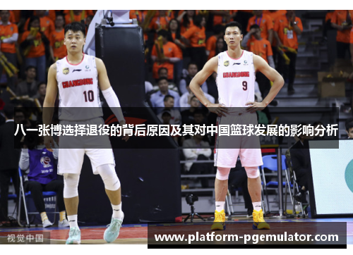 八一张博选择退役的背后原因及其对中国篮球发展的影响分析
