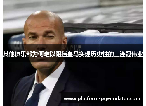其他俱乐部为何难以阻挡皇马实现历史性的三连冠伟业