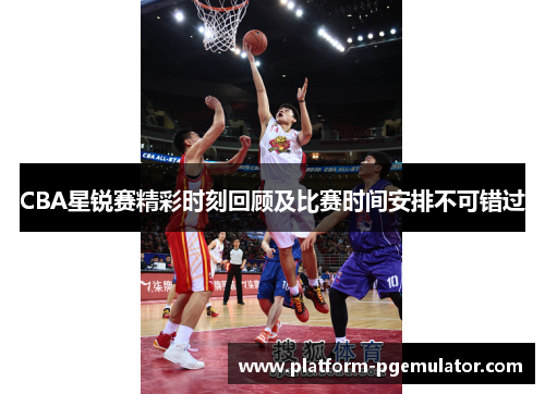 CBA星锐赛精彩时刻回顾及比赛时间安排不可错过