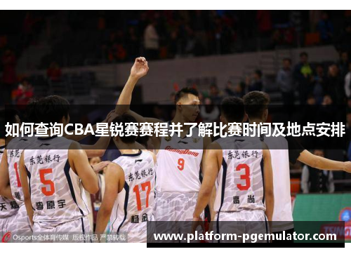 如何查询CBA星锐赛赛程并了解比赛时间及地点安排