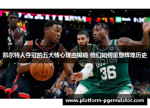 凯尔特人夺冠的五大核心理由揭晓 他们如何重塑辉煌历史