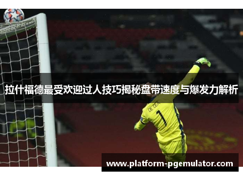 拉什福德最受欢迎过人技巧揭秘盘带速度与爆发力解析