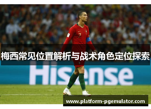 梅西常见位置解析与战术角色定位探索