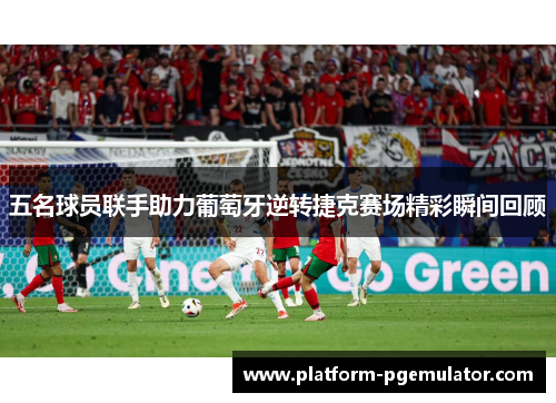 五名球员联手助力葡萄牙逆转捷克赛场精彩瞬间回顾