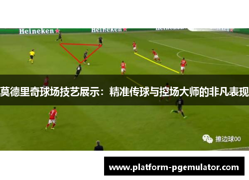 莫德里奇球场技艺展示：精准传球与控场大师的非凡表现