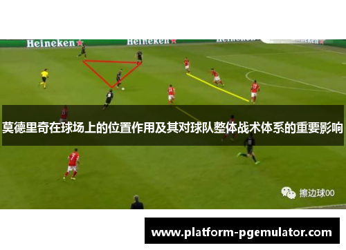 莫德里奇在球场上的位置作用及其对球队整体战术体系的重要影响