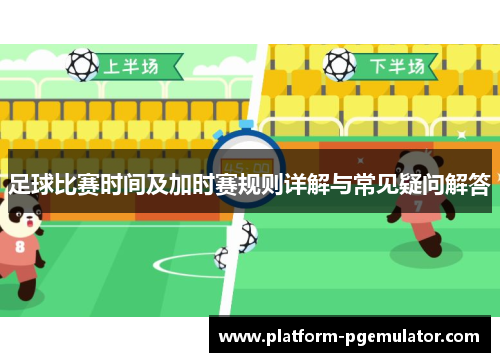 足球比赛时间及加时赛规则详解与常见疑问解答
