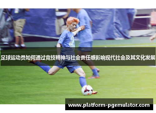 足球运动员如何通过竞技精神与社会责任感影响现代社会及其文化发展