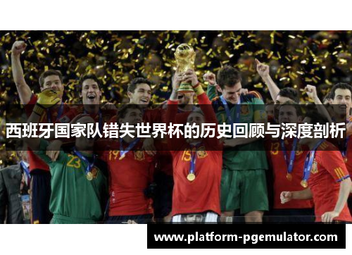 西班牙国家队错失世界杯的历史回顾与深度剖析